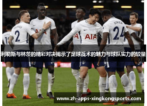 利勒斯与林茨的精彩对决揭示了足球战术的魅力与球队实力的较量