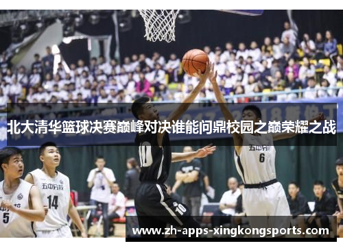 北大清华篮球决赛巅峰对决谁能问鼎校园之巅荣耀之战