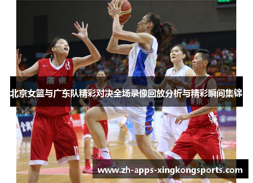北京女篮与广东队精彩对决全场录像回放分析与精彩瞬间集锦