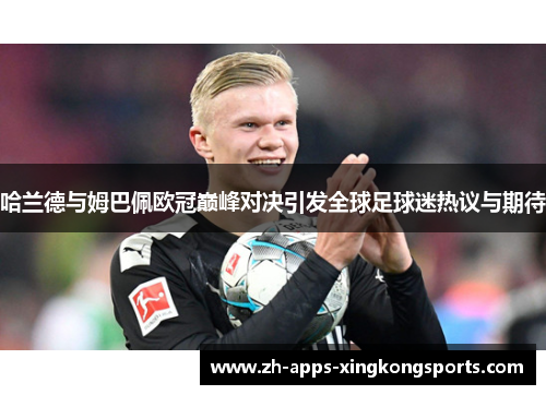 哈兰德与姆巴佩欧冠巅峰对决引发全球足球迷热议与期待