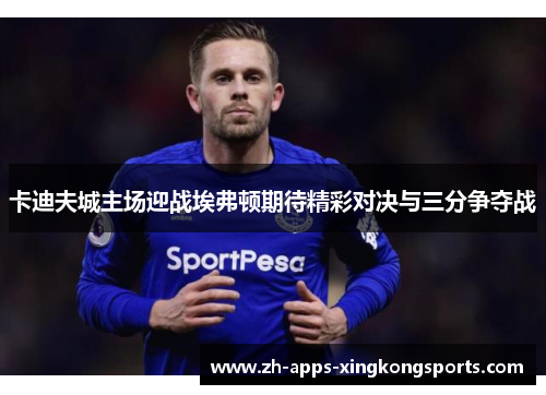 卡迪夫城主场迎战埃弗顿期待精彩对决与三分争夺战