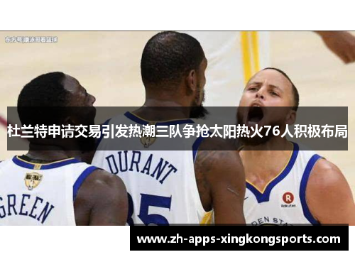 杜兰特申请交易引发热潮三队争抢太阳热火76人积极布局