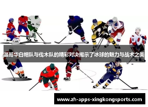温哥华白帽队与伐木队的精彩对决揭示了冰球的魅力与战术之美