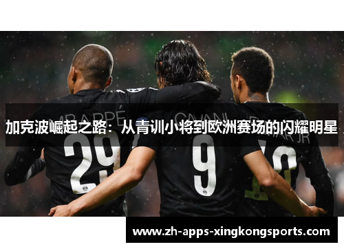 加克波崛起之路:从青训小将到欧洲赛场的闪耀明星